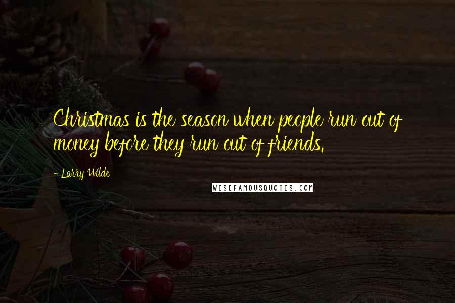 Larry Wilde Quotes: Christmas is the season when people run out of money before they run out of friends.