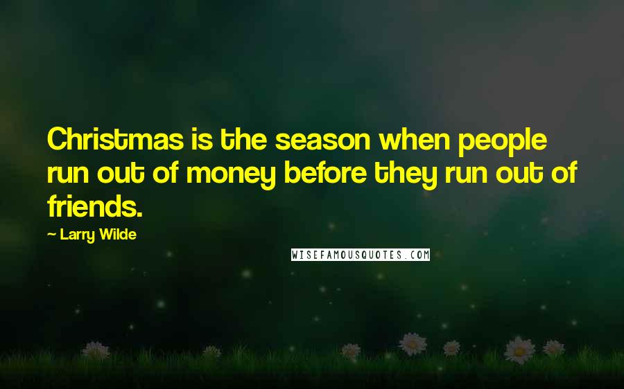 Larry Wilde Quotes: Christmas is the season when people run out of money before they run out of friends.