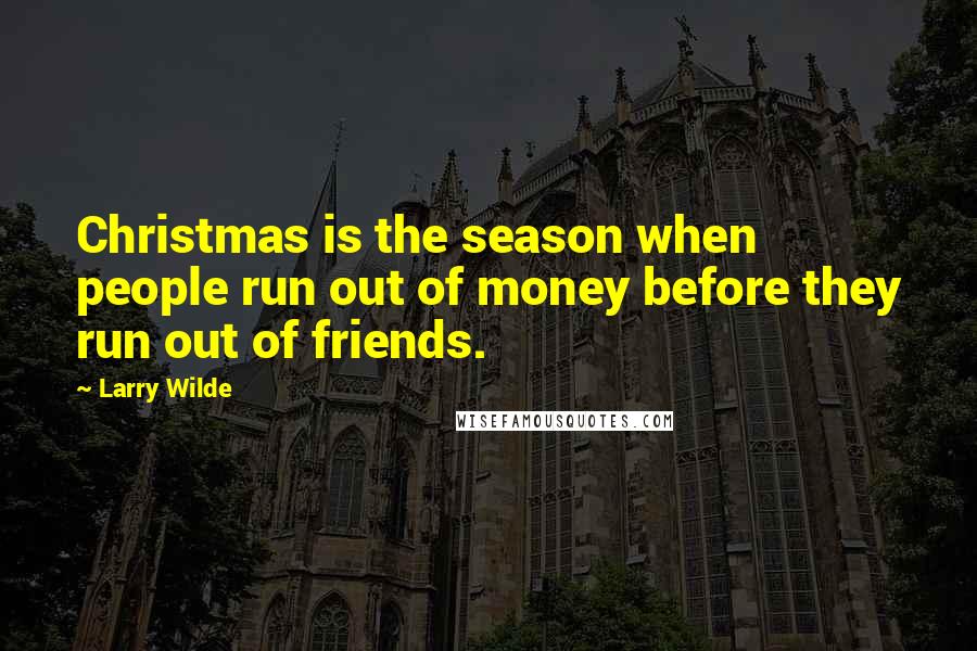 Larry Wilde Quotes: Christmas is the season when people run out of money before they run out of friends.