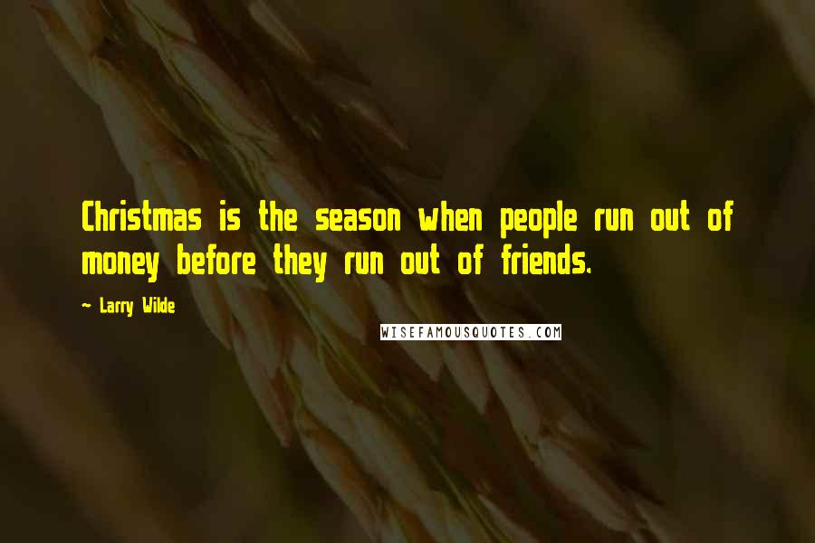 Larry Wilde Quotes: Christmas is the season when people run out of money before they run out of friends.