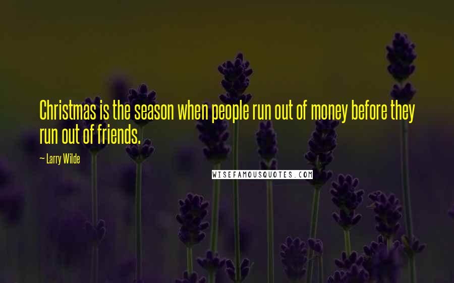 Larry Wilde Quotes: Christmas is the season when people run out of money before they run out of friends.