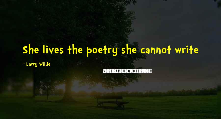 Larry Wilde Quotes: She lives the poetry she cannot write