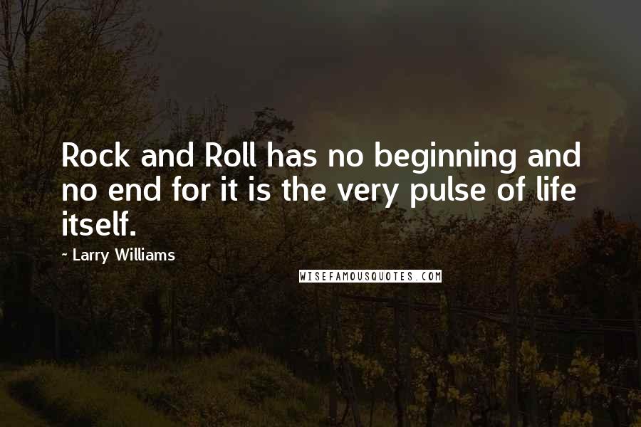 Larry Williams Quotes: Rock and Roll has no beginning and no end for it is the very pulse of life itself.