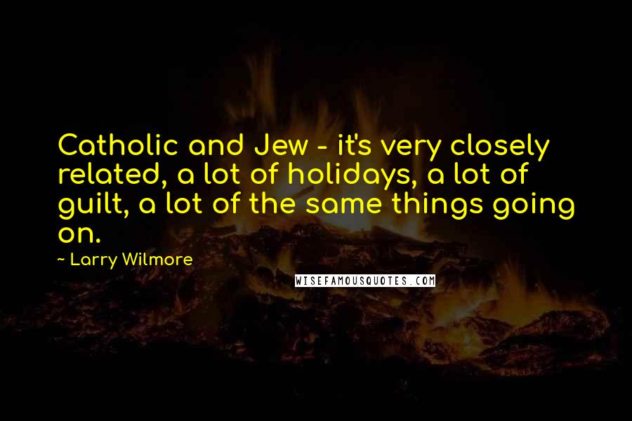 Larry Wilmore Quotes: Catholic and Jew - it's very closely related, a lot of holidays, a lot of guilt, a lot of the same things going on.