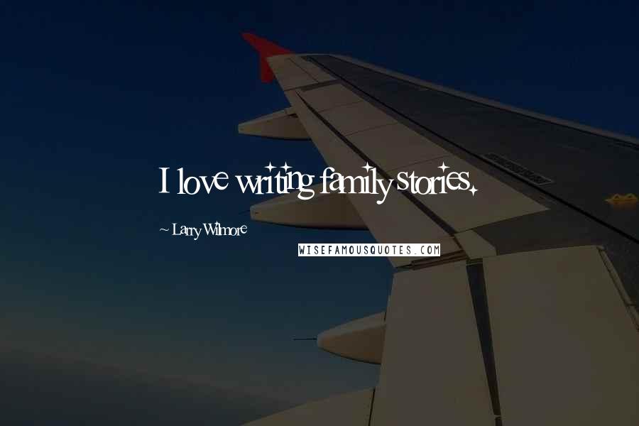 Larry Wilmore Quotes: I love writing family stories.