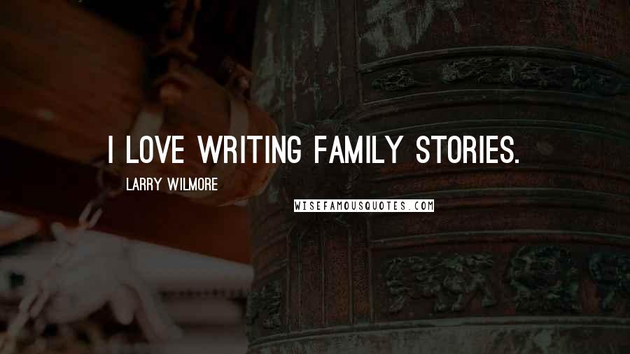 Larry Wilmore Quotes: I love writing family stories.