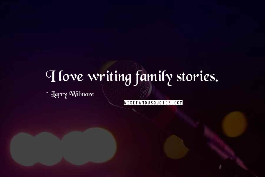 Larry Wilmore Quotes: I love writing family stories.