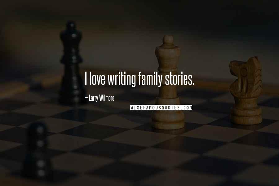 Larry Wilmore Quotes: I love writing family stories.