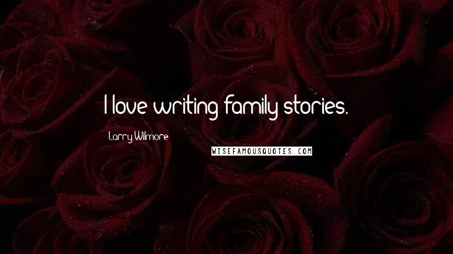 Larry Wilmore Quotes: I love writing family stories.