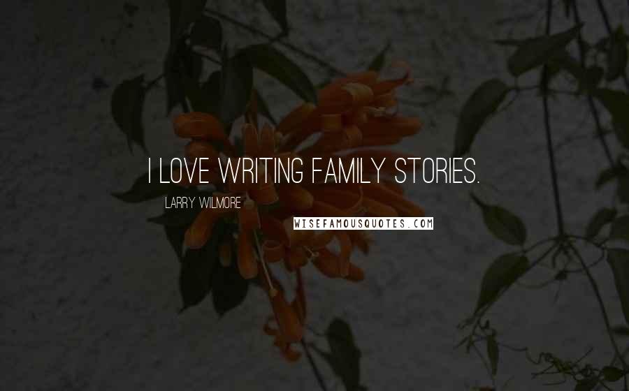 Larry Wilmore Quotes: I love writing family stories.