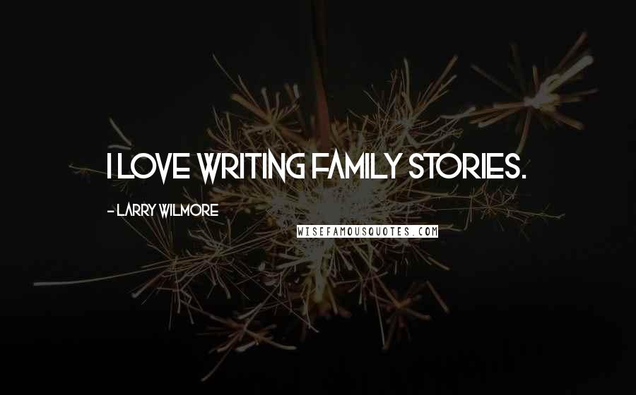 Larry Wilmore Quotes: I love writing family stories.