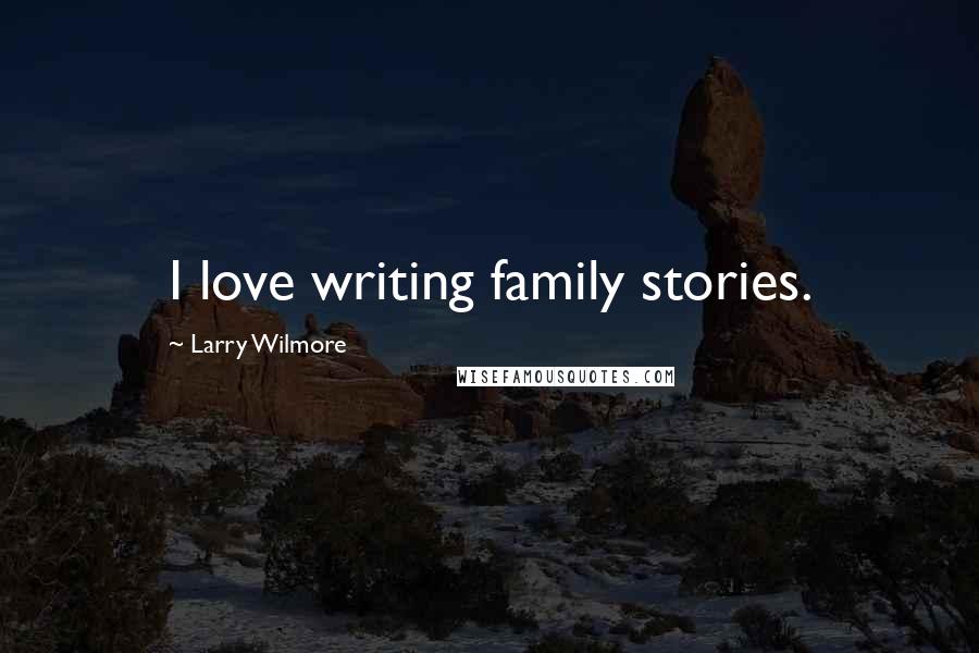 Larry Wilmore Quotes: I love writing family stories.