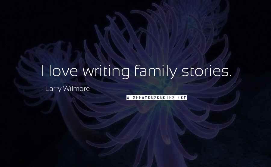 Larry Wilmore Quotes: I love writing family stories.