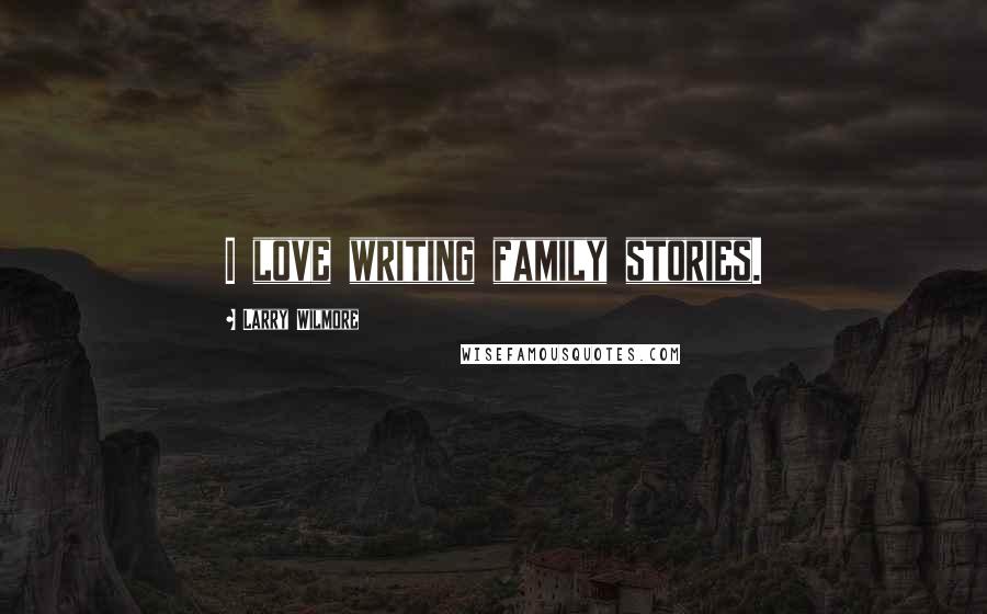 Larry Wilmore Quotes: I love writing family stories.