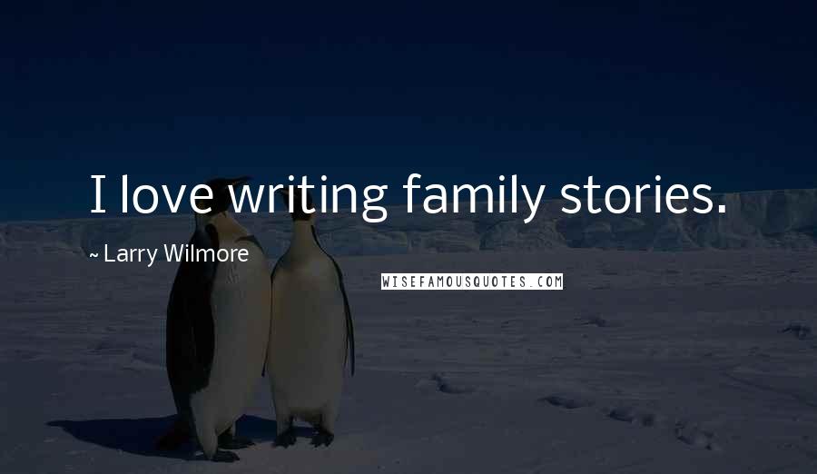 Larry Wilmore Quotes: I love writing family stories.