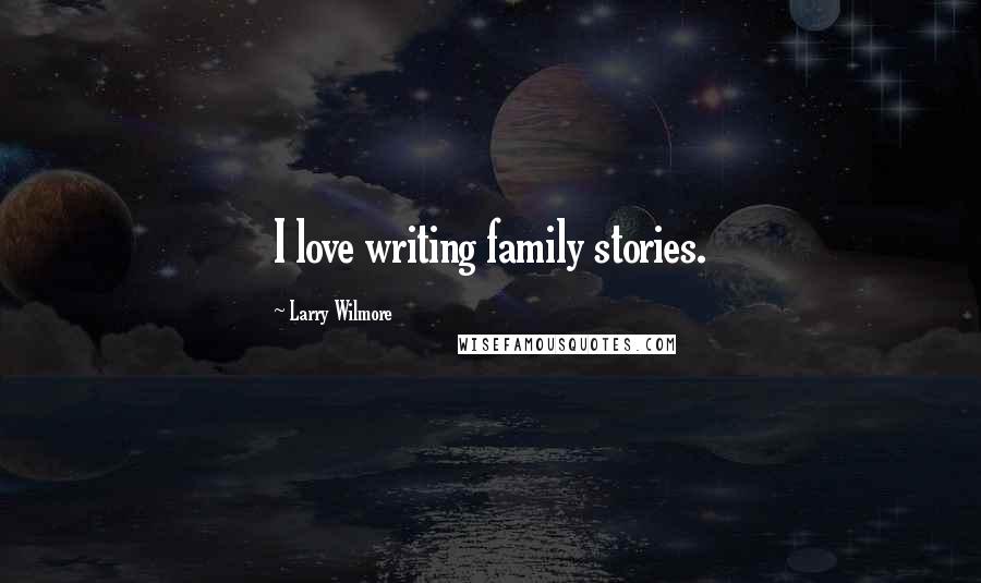 Larry Wilmore Quotes: I love writing family stories.