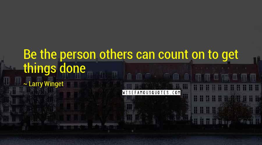 Larry Winget Quotes: Be the person others can count on to get things done