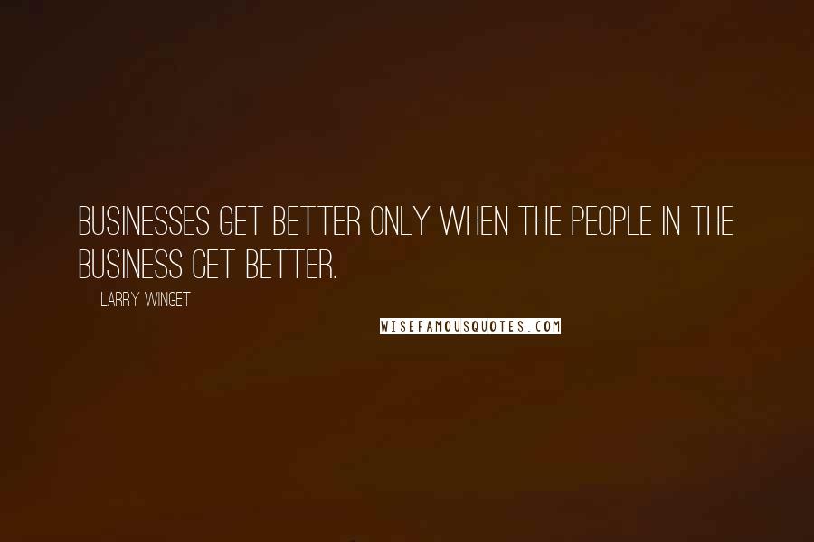 Larry Winget Quotes: Businesses get better only when the people in the business get better.