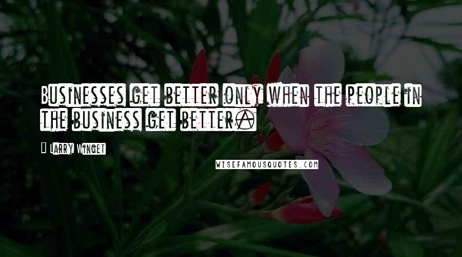 Larry Winget Quotes: Businesses get better only when the people in the business get better.