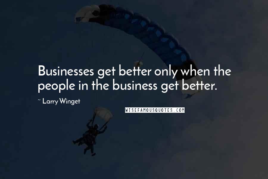 Larry Winget Quotes: Businesses get better only when the people in the business get better.