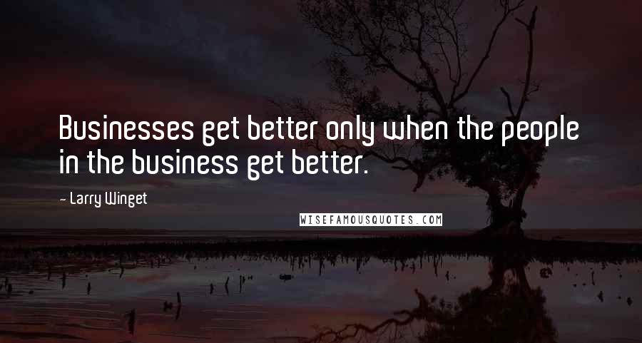 Larry Winget Quotes: Businesses get better only when the people in the business get better.