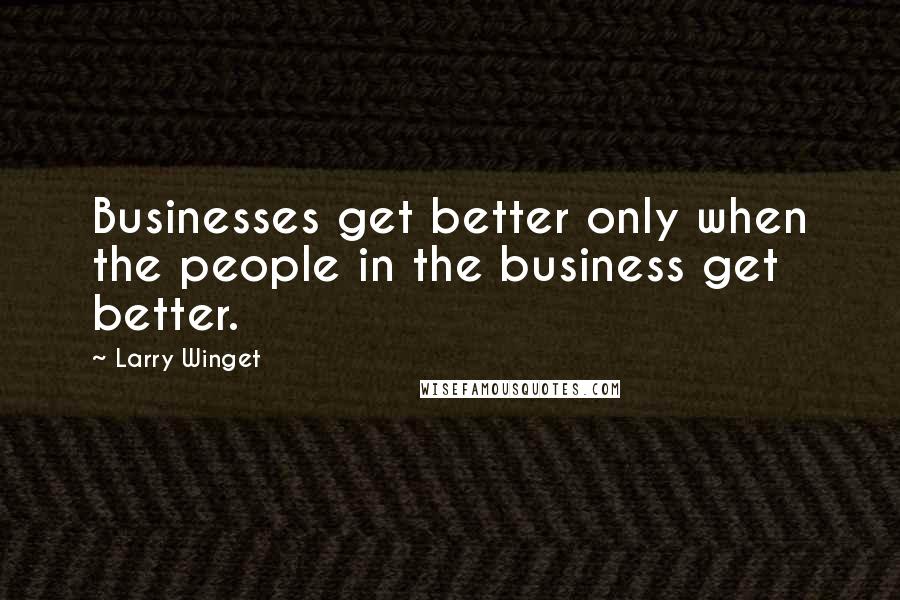 Larry Winget Quotes: Businesses get better only when the people in the business get better.