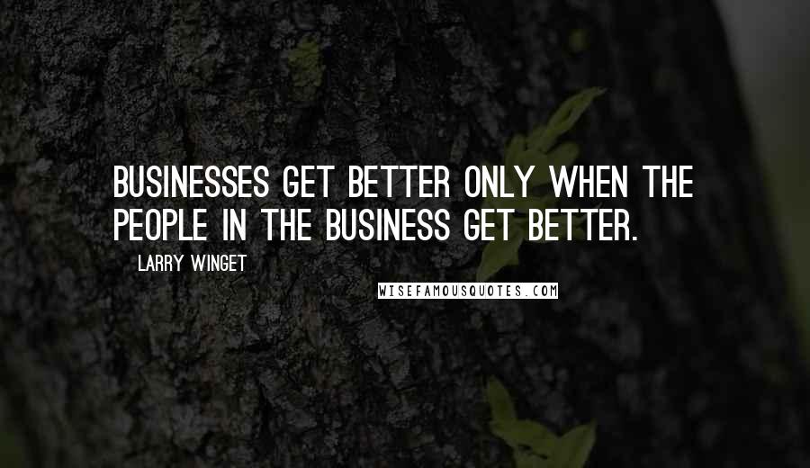 Larry Winget Quotes: Businesses get better only when the people in the business get better.