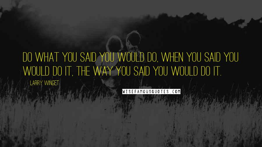 Larry Winget Quotes: Do what you said you would do, when you said you would do it, the way you said you would do it.