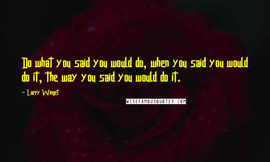 Larry Winget Quotes: Do what you said you would do, when you said you would do it, the way you said you would do it.