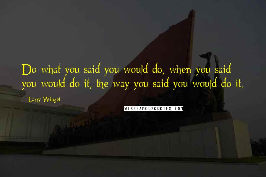 Larry Winget Quotes: Do what you said you would do, when you said you would do it, the way you said you would do it.