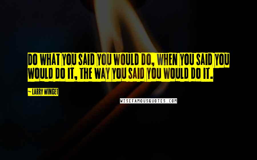 Larry Winget Quotes: Do what you said you would do, when you said you would do it, the way you said you would do it.