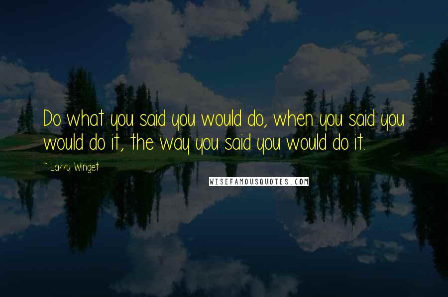 Larry Winget Quotes: Do what you said you would do, when you said you would do it, the way you said you would do it.