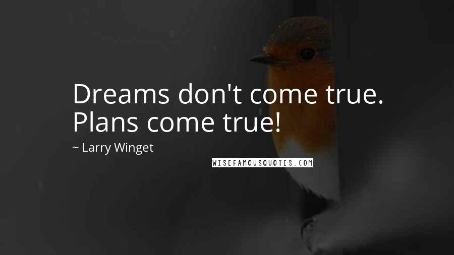 Larry Winget Quotes: Dreams don't come true. Plans come true!