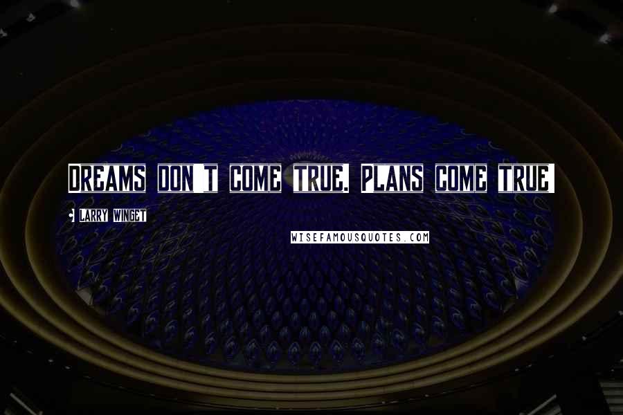 Larry Winget Quotes: Dreams don't come true. Plans come true!