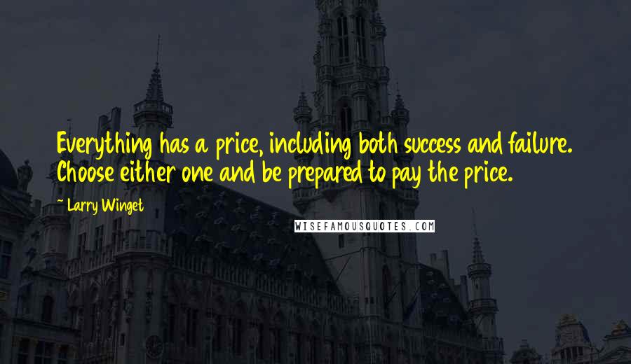 Larry Winget Quotes: Everything has a price, including both success and failure. Choose either one and be prepared to pay the price.