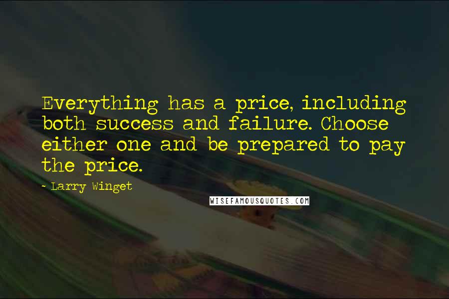 Larry Winget Quotes: Everything has a price, including both success and failure. Choose either one and be prepared to pay the price.