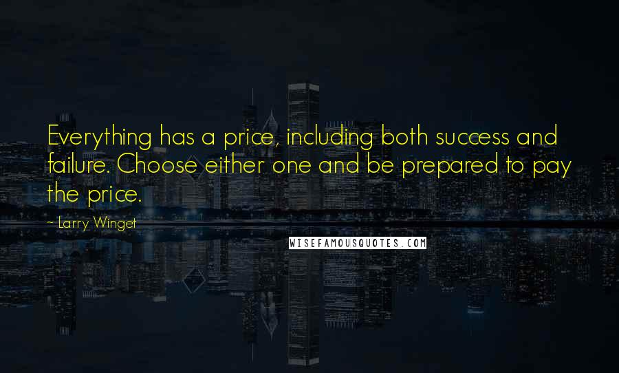 Larry Winget Quotes: Everything has a price, including both success and failure. Choose either one and be prepared to pay the price.