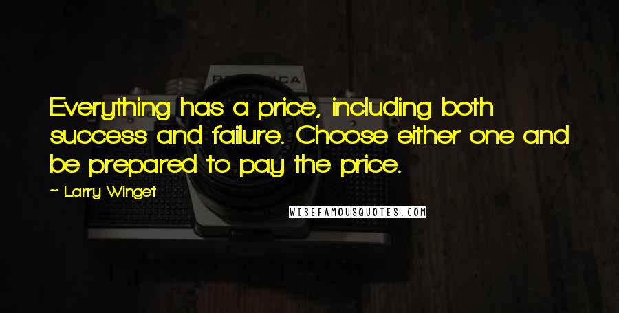 Larry Winget Quotes: Everything has a price, including both success and failure. Choose either one and be prepared to pay the price.