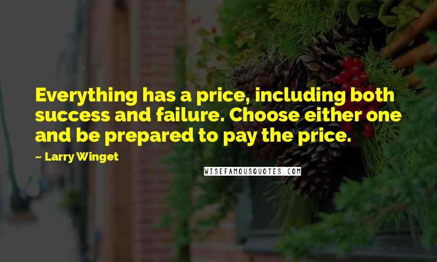 Larry Winget Quotes: Everything has a price, including both success and failure. Choose either one and be prepared to pay the price.