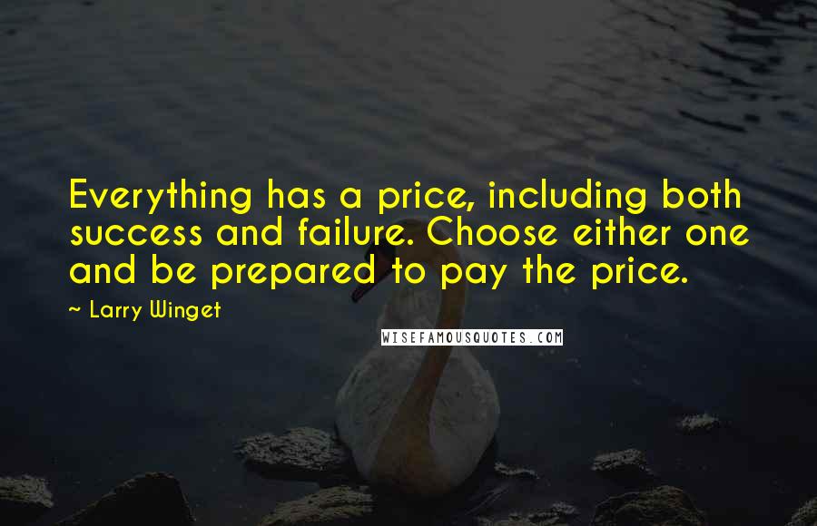 Larry Winget Quotes: Everything has a price, including both success and failure. Choose either one and be prepared to pay the price.