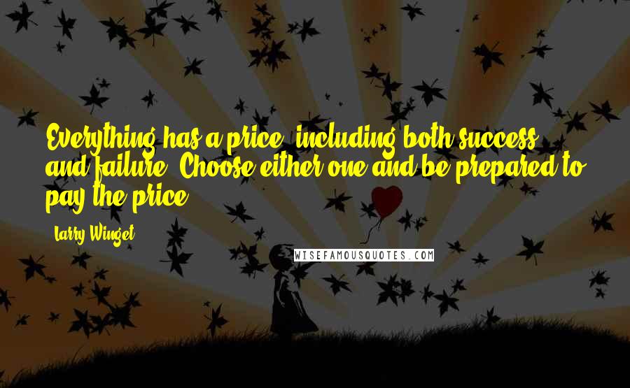 Larry Winget Quotes: Everything has a price, including both success and failure. Choose either one and be prepared to pay the price.