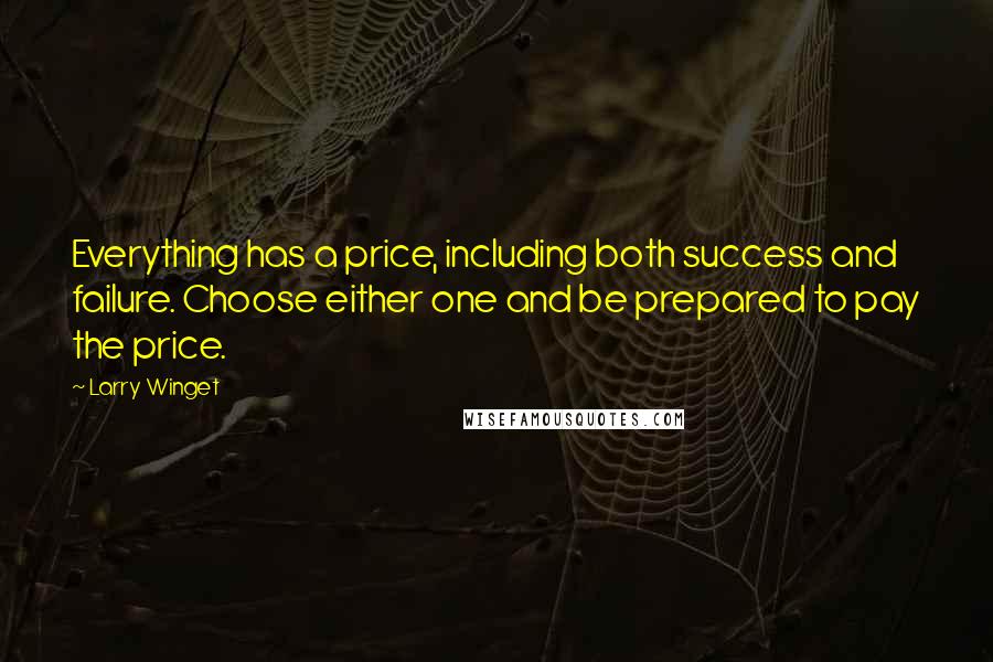 Larry Winget Quotes: Everything has a price, including both success and failure. Choose either one and be prepared to pay the price.