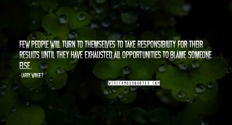 Larry Winget Quotes: Few people will turn to themselves to take responsibility for their results until they have exhausted all opportunities to blame someone else.