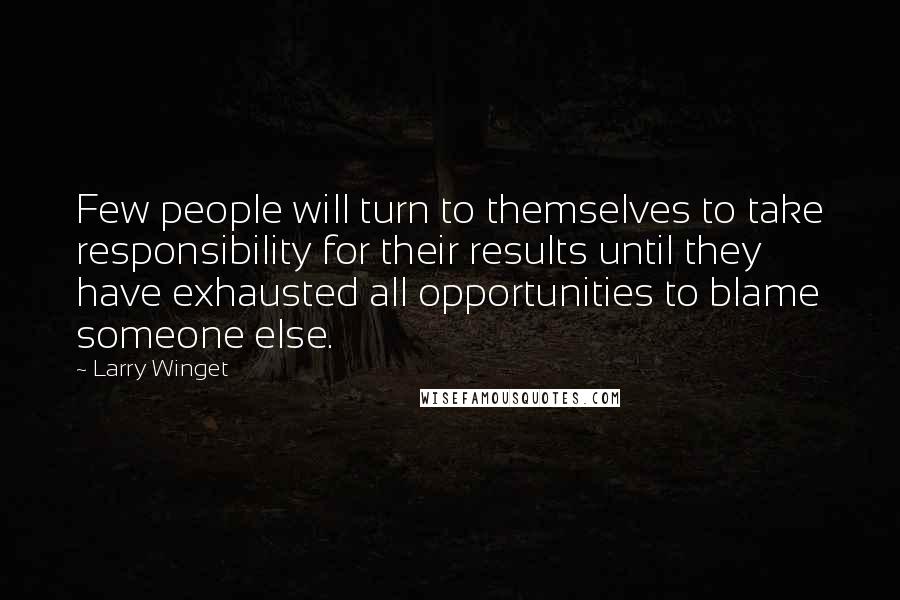 Larry Winget Quotes: Few people will turn to themselves to take responsibility for their results until they have exhausted all opportunities to blame someone else.