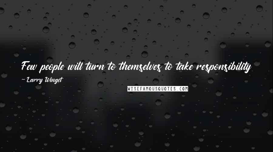 Larry Winget Quotes: Few people will turn to themselves to take responsibility for their results until they have exhausted all opportunities to blame someone else.