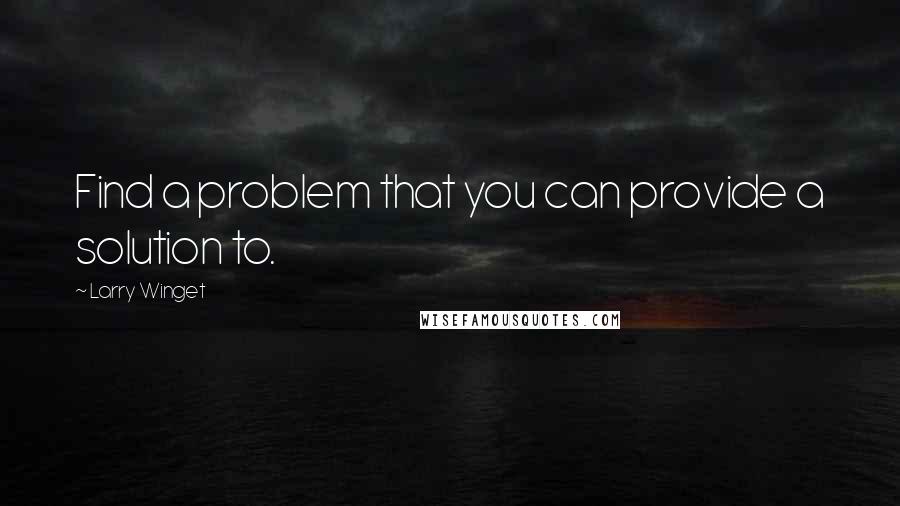 Larry Winget Quotes: Find a problem that you can provide a solution to.