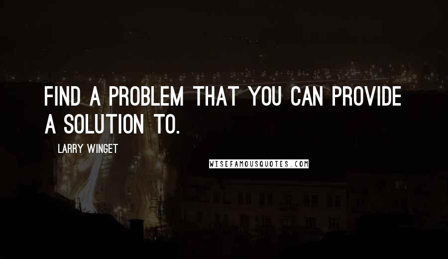 Larry Winget Quotes: Find a problem that you can provide a solution to.