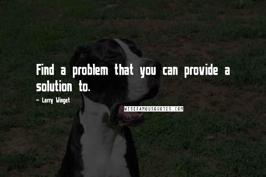 Larry Winget Quotes: Find a problem that you can provide a solution to.