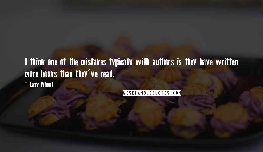 Larry Winget Quotes: I think one of the mistakes typically with authors is they have written more books than they've read.