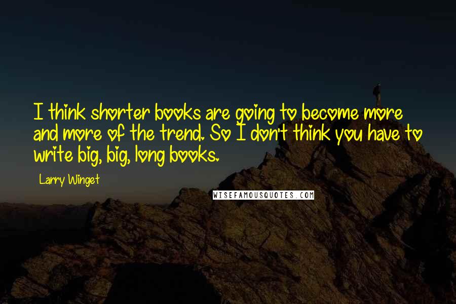 Larry Winget Quotes: I think shorter books are going to become more and more of the trend. So I don't think you have to write big, big, long books.
